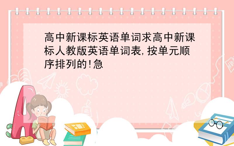 高中新课标英语单词求高中新课标人教版英语单词表,按单元顺序排列的!急