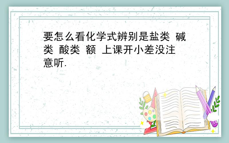 要怎么看化学式辨别是盐类 碱类 酸类 额 上课开小差没注意听.