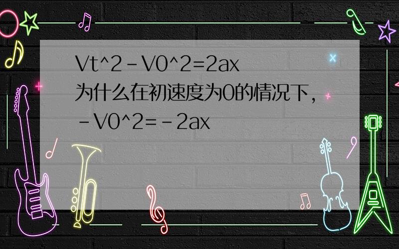 Vt^2-V0^2=2ax 为什么在初速度为0的情况下,-V0^2=-2ax