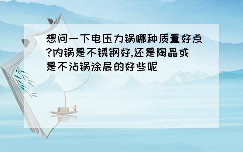 想问一下电压力锅哪种质量好点?内锅是不锈钢好,还是陶晶或是不沾锅涂层的好些呢