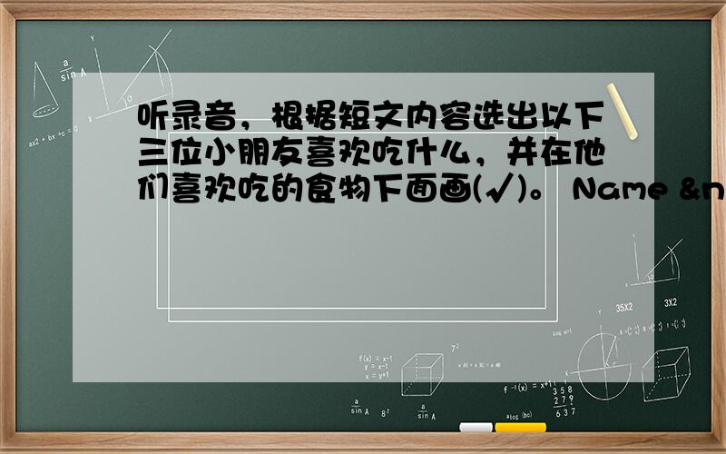 听录音，根据短文内容选出以下三位小朋友喜欢吃什么，并在他们喜欢吃的食物下面画(√)。 Name   milk&