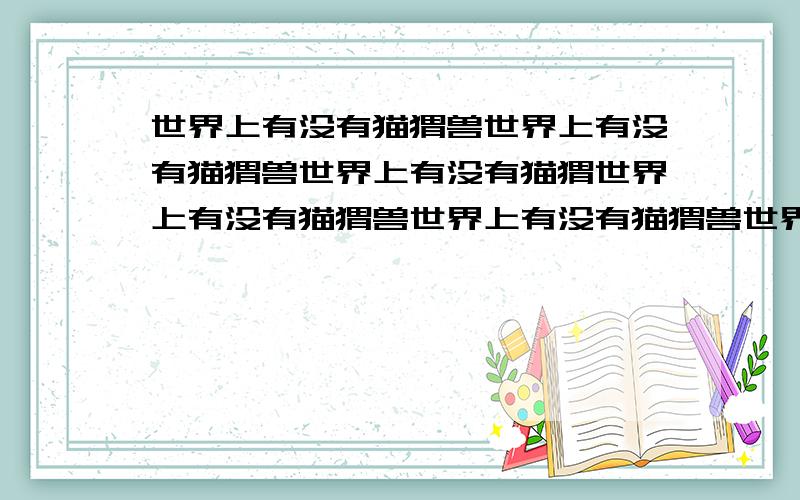 世界上有没有猫猬兽世界上有没有猫猬兽世界上有没有猫猬世界上有没有猫猬兽世界上有没有猫猬兽世界上有没有猫猬兽世界上有没有猫