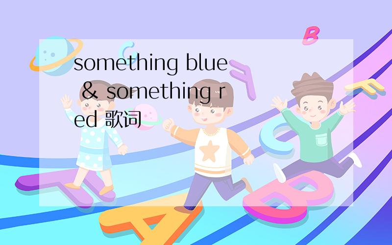 something blue & something red 歌词