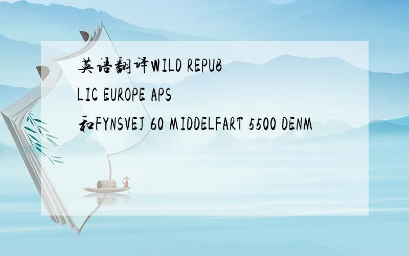 英语翻译WILD REPUBLIC EUROPE APS和FYNSVEJ 60 MIDDELFART 5500 DENM