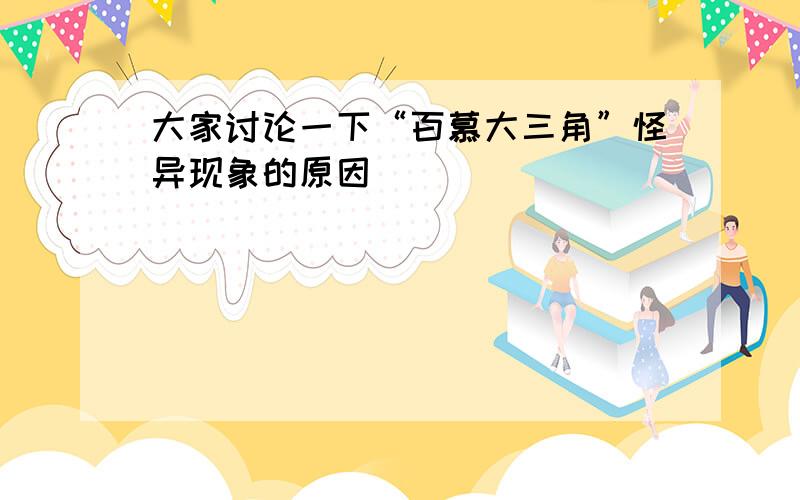 大家讨论一下“百慕大三角”怪异现象的原因