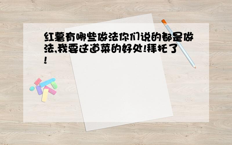 红薯有哪些做法你们说的都是做法,我要这道菜的好处!拜托了!