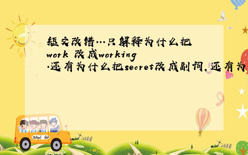 短文改错...只解释为什么把work 改成working.还有为什么把secret改成副词,还有为什么consider改