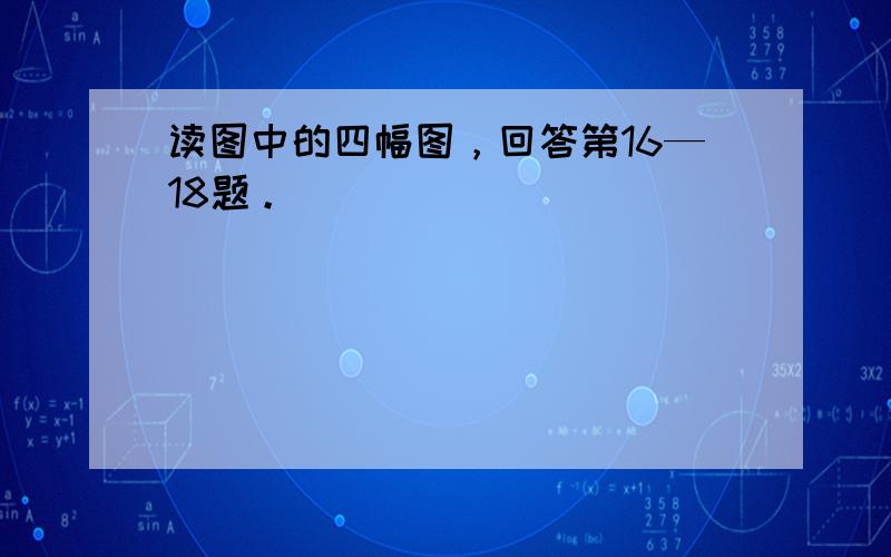 读图中的四幅图，回答第16—18题。