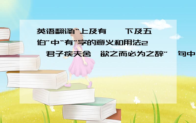 英语翻译1“上及有虞,下及五伯”中“有”字的意义和用法2,君子疾夫舍曰欲之而必为之辞”一句中,“为之辞”的句法特点是