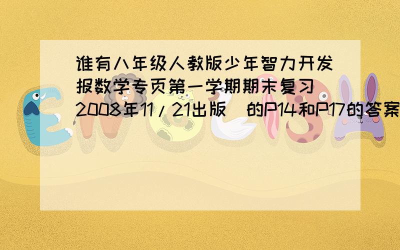 谁有八年级人教版少年智力开发报数学专页第一学期期末复习(2008年11/21出版)的P14和P17的答案?