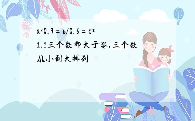 a*0.9=b/0.5=c*1.1三个数都大于零,三个数从小到大排列