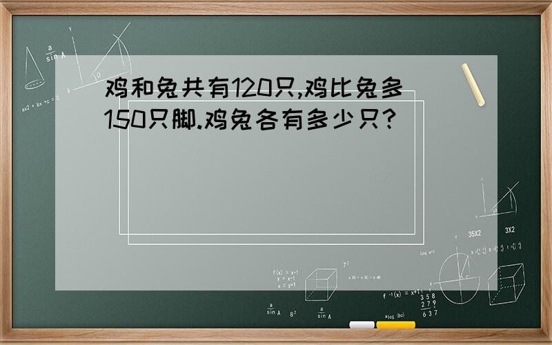 鸡和兔共有120只,鸡比兔多150只脚.鸡兔各有多少只?