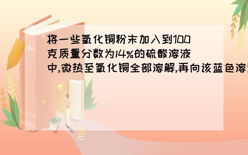 将一些氧化铜粉末加入到100克质量分数为l4%的硫酸溶液中,微热至氧化铜全部溶解,再向该蓝色溶液中加入20克铁粉.充分反