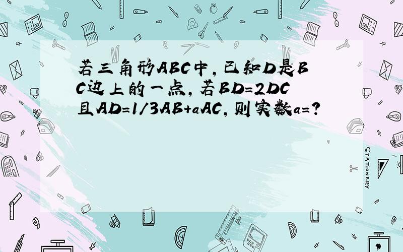 若三角形ABC中,已知D是BC边上的一点,若BD=2DC且AD=1/3AB+aAC,则实数a=?