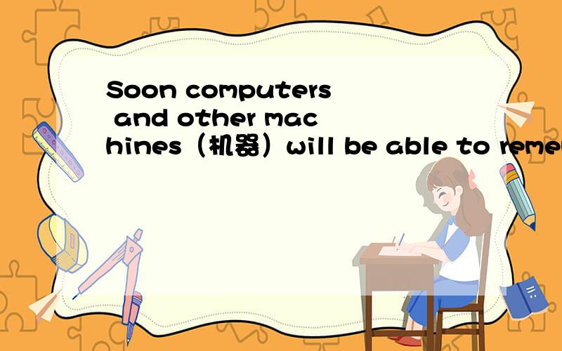 Soon computers and other machines（机器）will be able to remembe