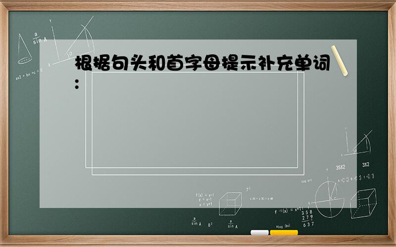 根据句头和首字母提示补充单词: