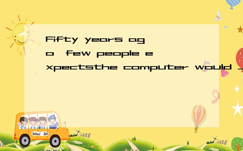 Fifty years ago,few people expectsthe computer would _wonder