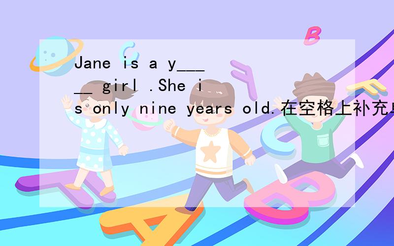 Jane is a y_____ girl .She is only nine years old.在空格上补充单词