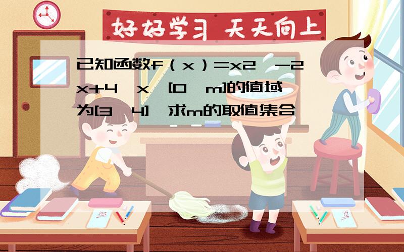 已知函数f（x）=x2^-2x+4,x∈[0,m]的值域为[3,4],求m的取值集合