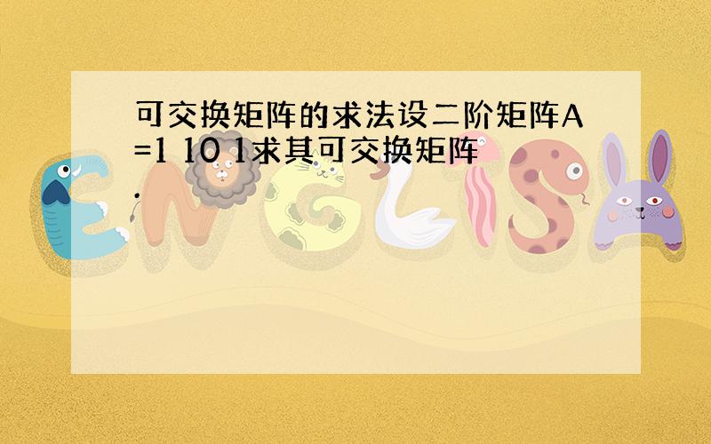 可交换矩阵的求法设二阶矩阵A=1 10 1求其可交换矩阵.