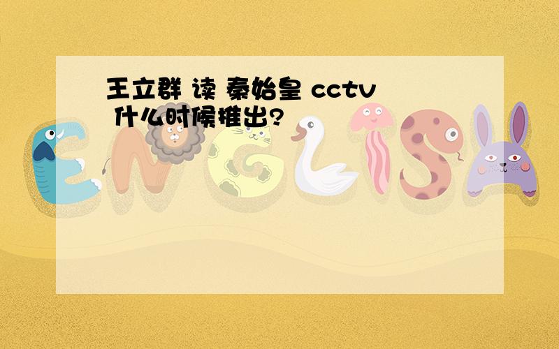 王立群 读 秦始皇 cctv 什么时候推出?