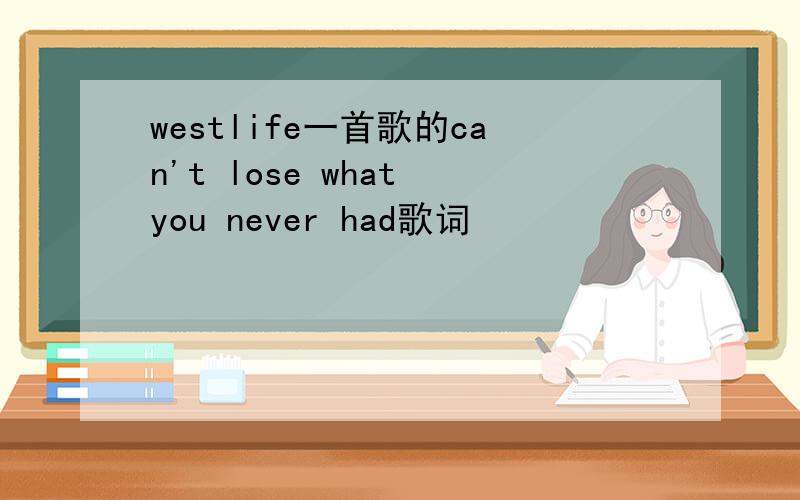 westlife一首歌的can't lose what you never had歌词