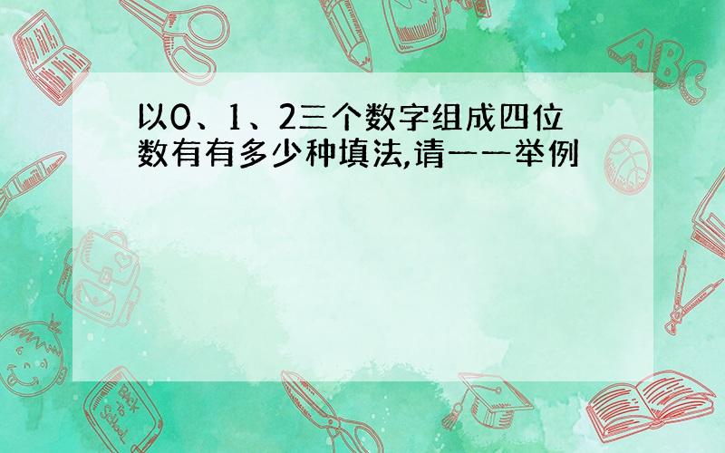 以0、1、2三个数字组成四位数有有多少种填法,请一一举例