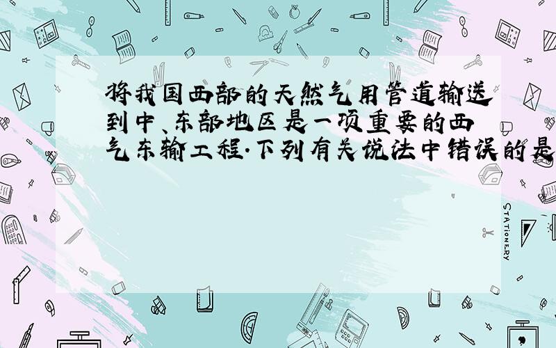 将我国西部的天然气用管道输送到中、东部地区是一项重要的西气东输工程.下列有关说法中错误的是（）