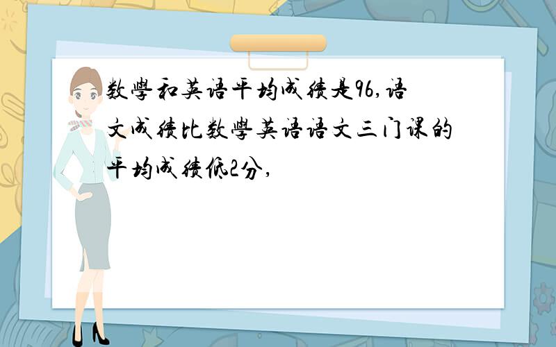 数学和英语平均成绩是96,语文成绩比数学英语语文三门课的平均成绩低2分,