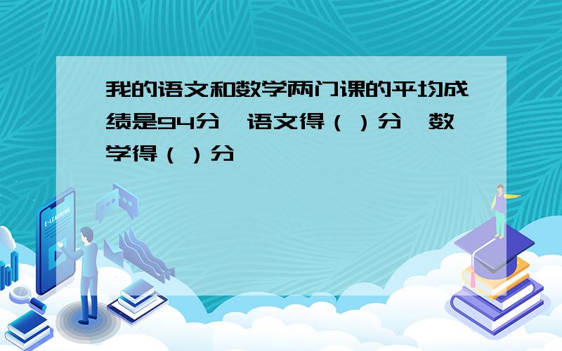 我的语文和数学两门课的平均成绩是94分,语文得（）分,数学得（）分