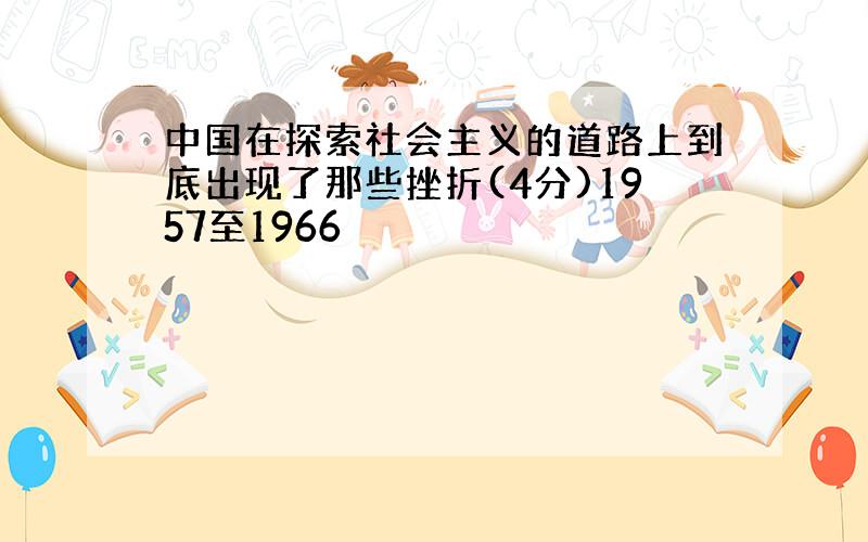 中国在探索社会主义的道路上到底出现了那些挫折(4分)1957至1966