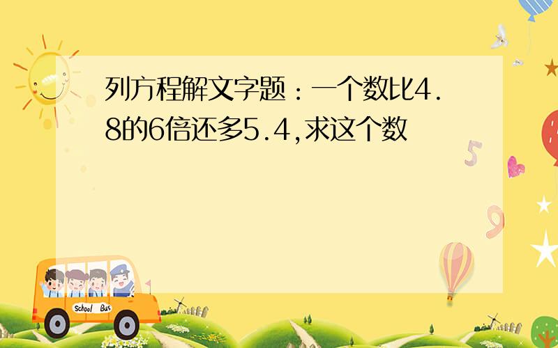 列方程解文字题：一个数比4.8的6倍还多5.4,求这个数