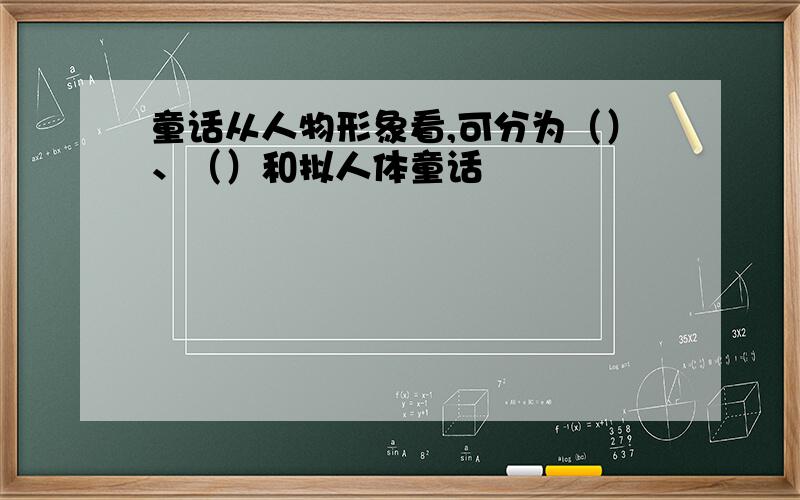 童话从人物形象看,可分为（）、（）和拟人体童话