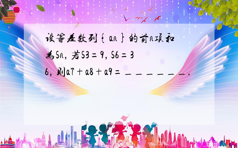 设等差数列{an}的前n项和为Sn，若S3=9，S6=36，则a7+a8+a9=______．