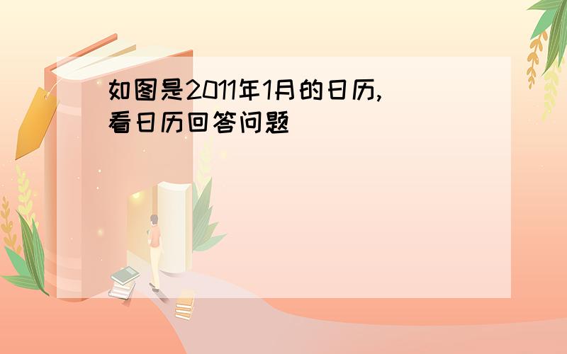 如图是2011年1月的日历,看日历回答问题