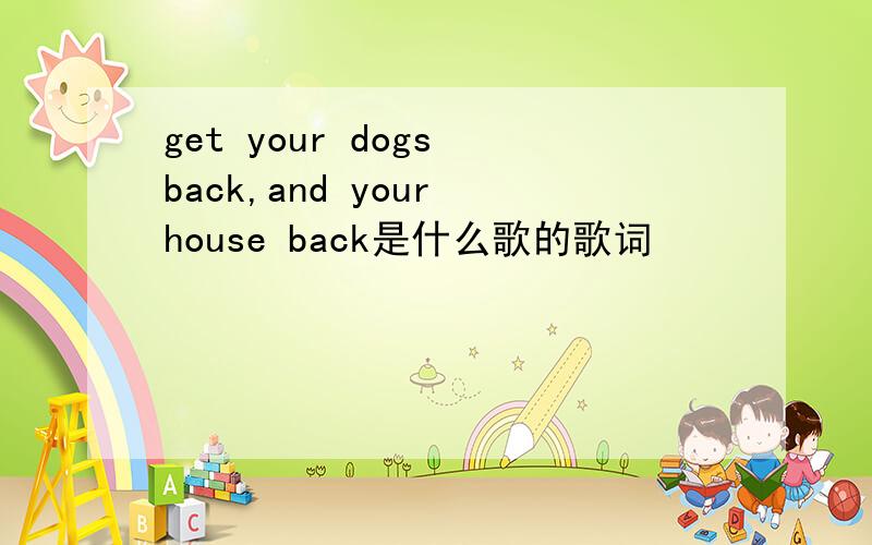 get your dogs back,and your house back是什么歌的歌词