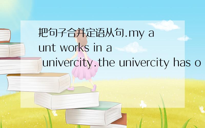 把句子合并定语从句.my aunt works in a univercity.the univercity has o