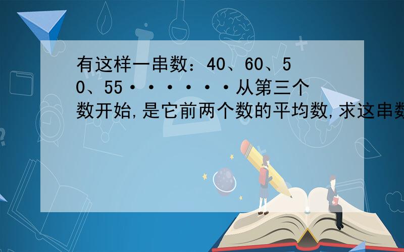 有这样一串数：40、60、50、55······从第三个数开始,是它前两个数的平均数,求这串数中第10个数的