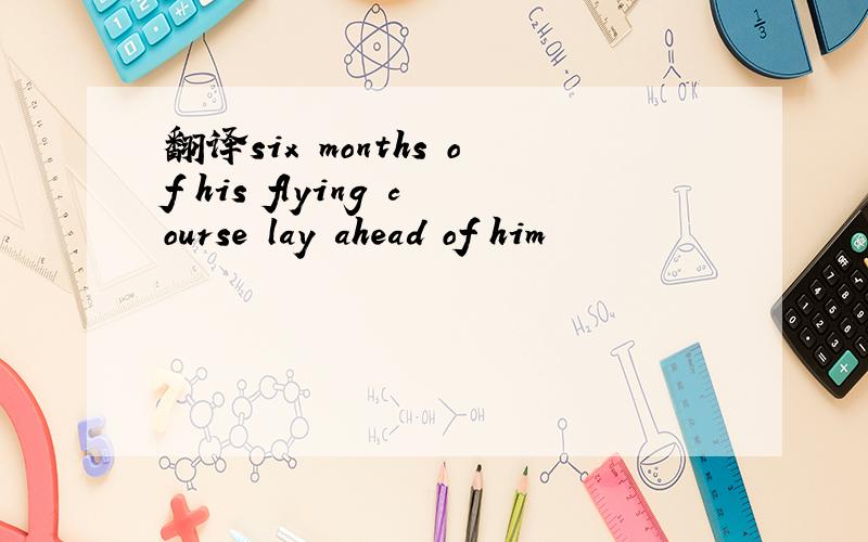 翻译six months of his flying course lay ahead of him