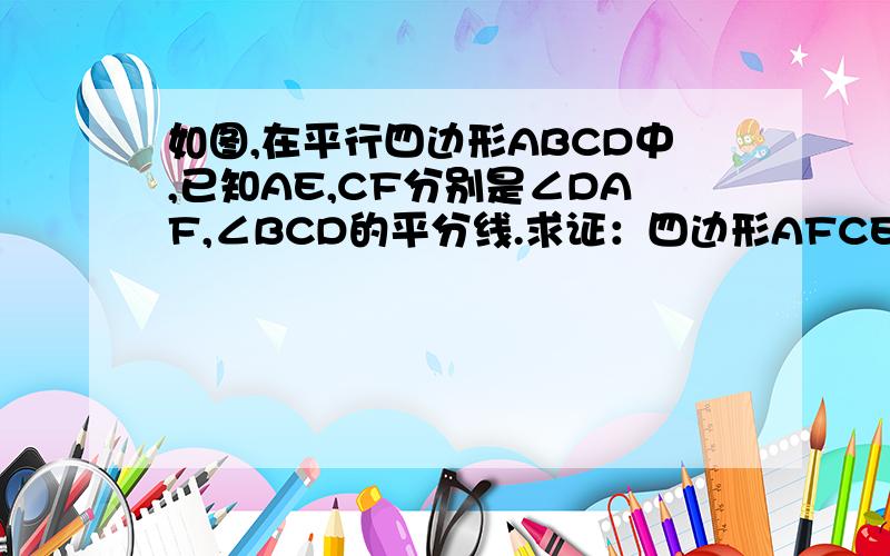 如图,在平行四边形ABCD中,已知AE,CF分别是∠DAF,∠BCD的平分线.求证：四边形AFCE是平行四边形.