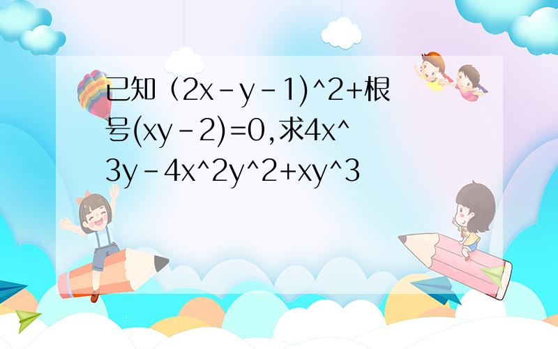 已知（2x-y-1)^2+根号(xy-2)=0,求4x^3y-4x^2y^2+xy^3