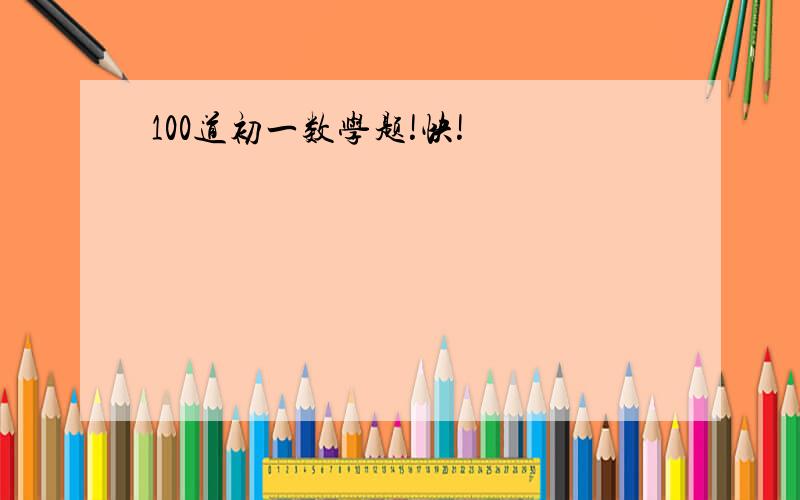 100道初一数学题!快!