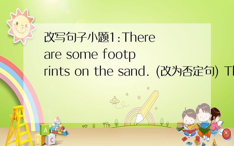 改写句子小题1:There are some footprints on the sand. (改为否定句) There