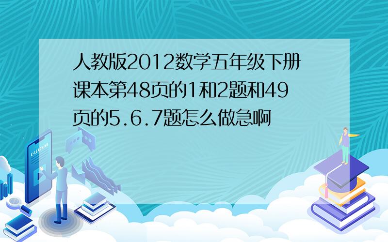 人教版2012数学五年级下册课本第48页的1和2题和49页的5.6.7题怎么做急啊