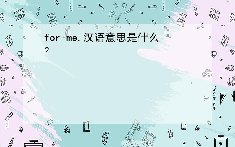 for me.汉语意思是什么?