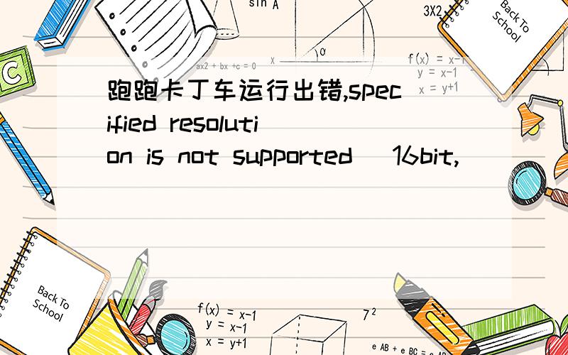 跑跑卡丁车运行出错,specified resolution is not supported (16bit,