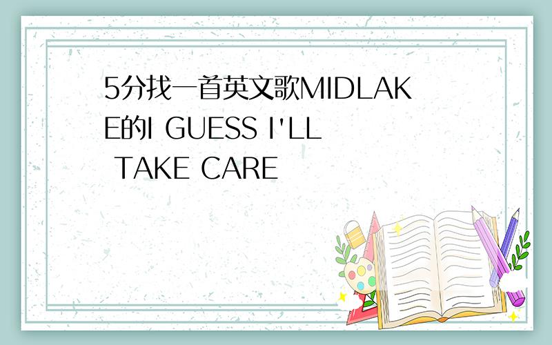 5分找一首英文歌MIDLAKE的I GUESS I'LL TAKE CARE