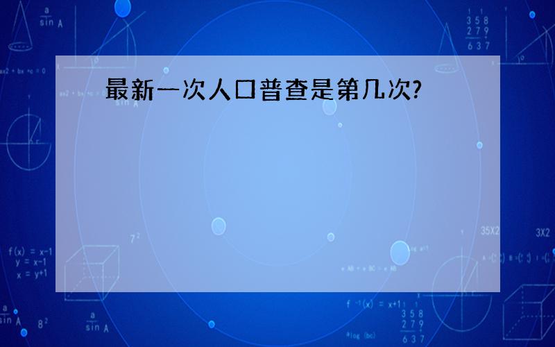 最新一次人口普查是第几次?