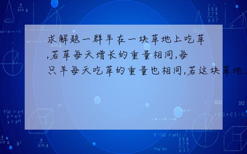 求解题一群羊在一块草地上吃草,若草每天增长的重量相同,每只羊每天吃草的重量也相同,若这块草地上面有12只