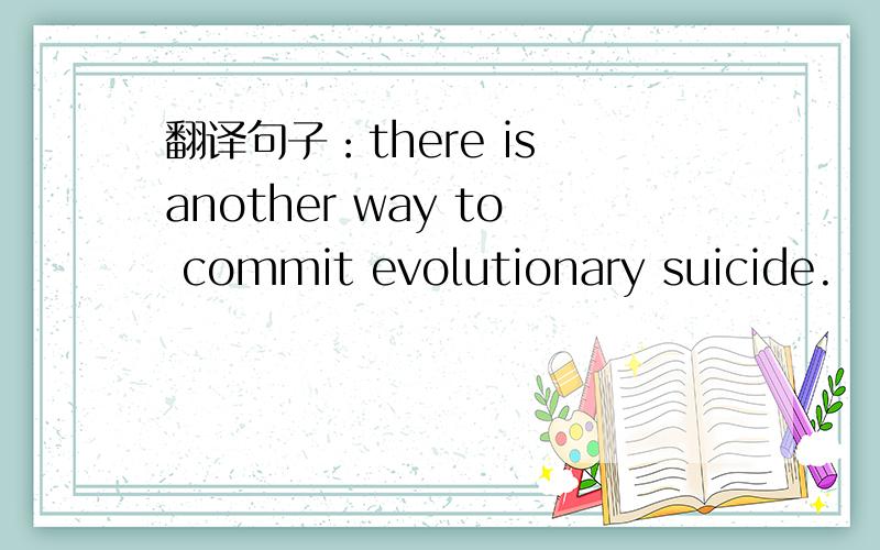 翻译句子：there is another way to commit evolutionary suicide.